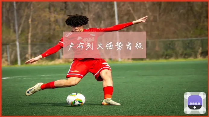 卢布列夫强势晋级