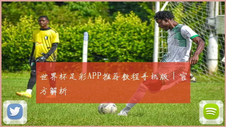 世界杯足彩APP推荐教程手机版｜官方解析