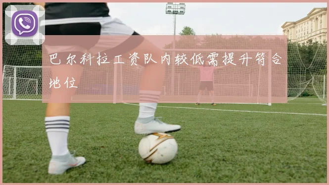 巴尔科拉工资队内较低需提升符合地位