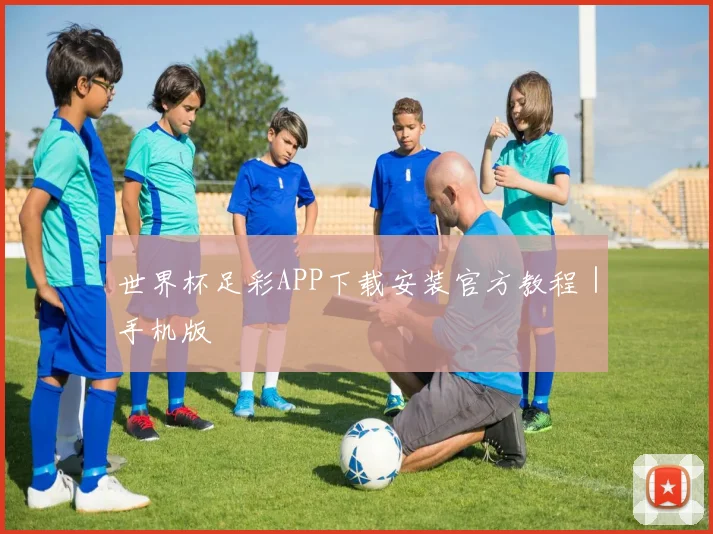 世界杯足彩APP下载安装官方教程｜手机版