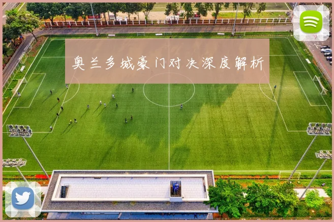 奥兰多城豪门对决深度解析